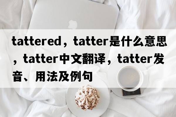 tattered，tatter是什么意思，tatter中文翻譯，tatter發(fā)音、用法及例句