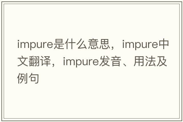 impure是什么意思，impure中文翻譯，impure發(fā)音、用法及例句