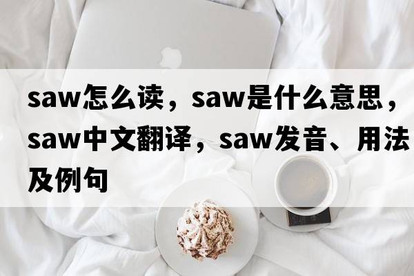 saw怎么讀，saw是什么意思，saw中文翻譯，saw發(fā)音、用法及例句