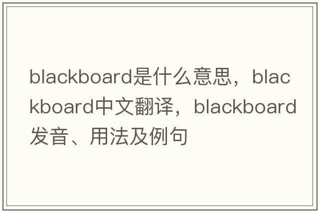 blackboard是什么意思，blackboard中文翻譯，blackboard發(fā)音、用法及例句