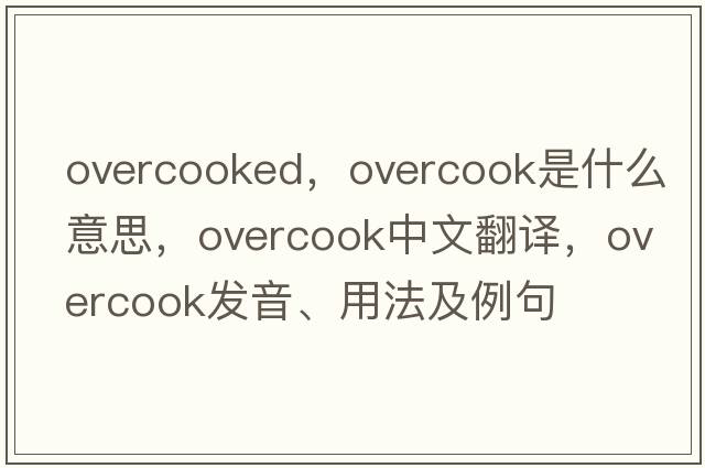 overcooked，overcook是什么意思，overcook中文翻譯，overcook發(fā)音、用法及例句