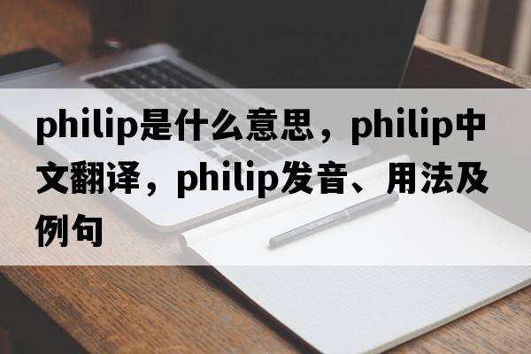 philip是什么意思，philip中文翻譯，philip發(fā)音、用法及例句