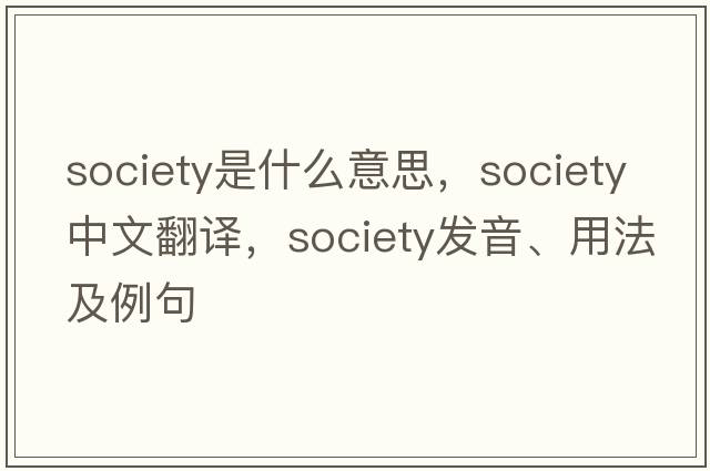 society是什么意思，society中文翻譯，society發(fā)音、用法及例句
