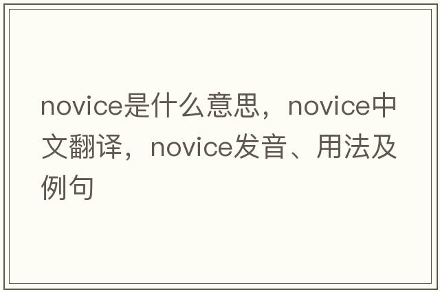 novice是什么意思，novice中文翻譯，novice發(fā)音、用法及例句