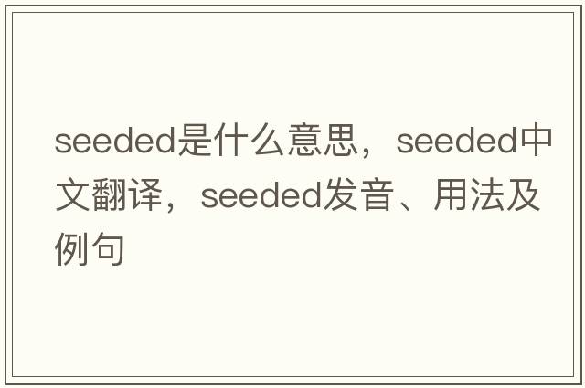 seeded是什么意思，seeded中文翻譯，seeded發(fā)音、用法及例句