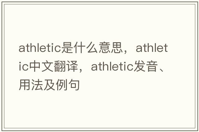 athletic是什么意思，athletic中文翻譯，athletic發(fā)音、用法及例句