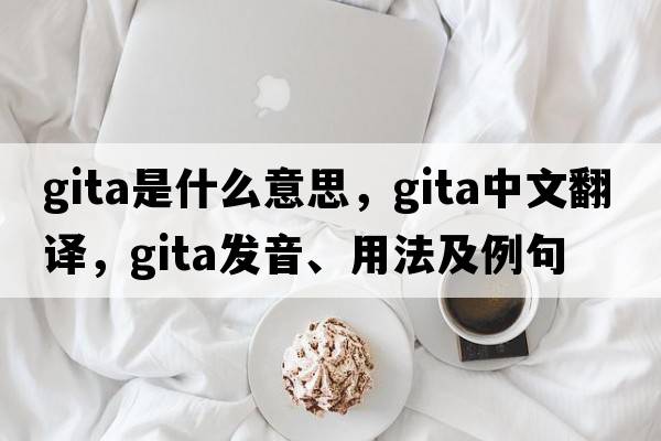 Gita是什么意思，Gita中文翻譯，Gita發(fā)音、用法及例句