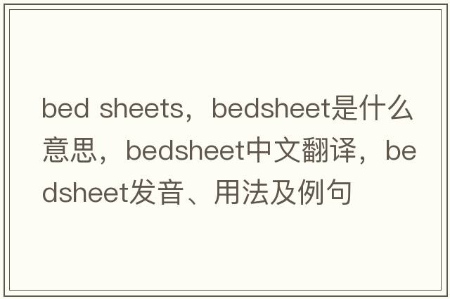 bed sheets，bedsheet是什么意思，bedsheet中文翻譯，bedsheet發(fā)音、用法及例句