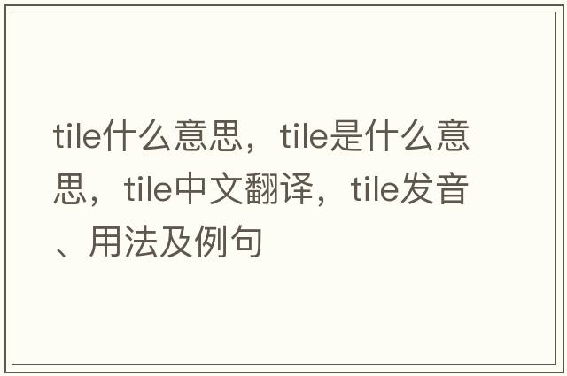 tile什么意思，tile是什么意思，tile中文翻譯，tile發(fā)音、用法及例句