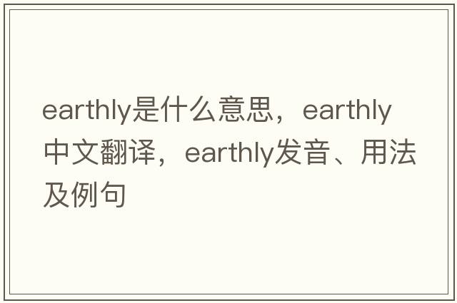 earthly是什么意思，earthly中文翻譯，earthly發(fā)音、用法及例句