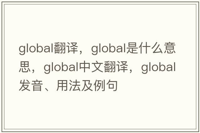 Global翻譯，global是什么意思，global中文翻譯，global發(fā)音、用法及例句