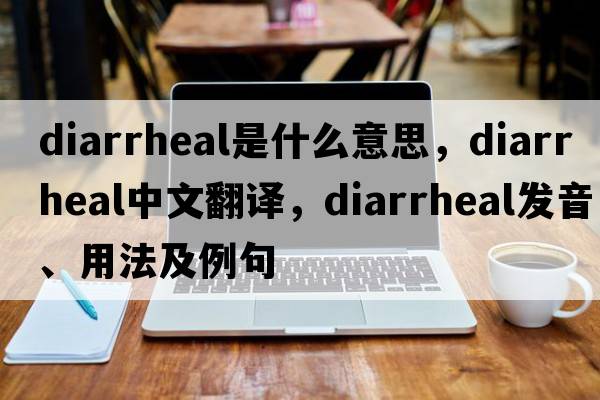 diarrheal是什么意思，diarrheal中文翻譯，diarrheal發(fā)音、用法及例句