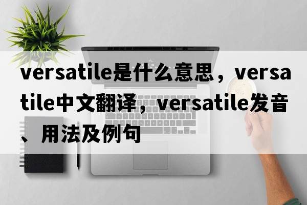 versatile是什么意思，versatile中文翻譯，versatile發(fā)音、用法及例句