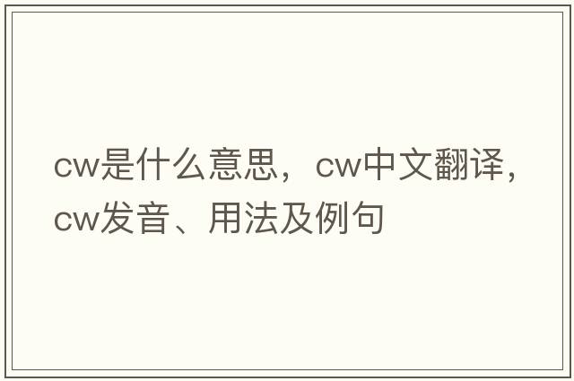 CW是什么意思，CW中文翻譯，CW發(fā)音、用法及例句