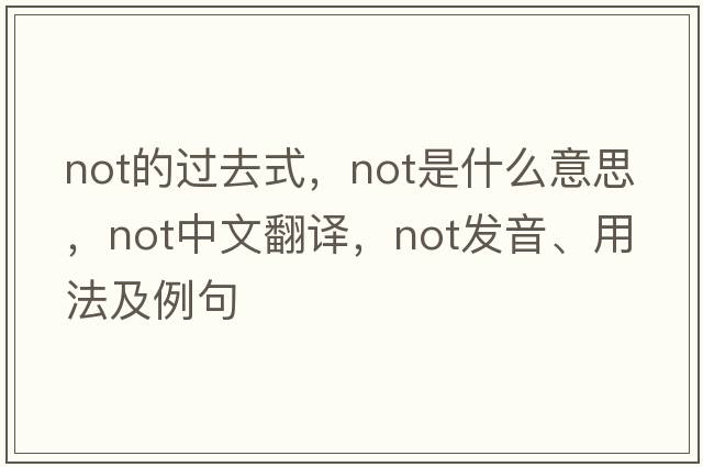 not的過(guò)去式，not是什么意思，not中文翻譯，not發(fā)音、用法及例句