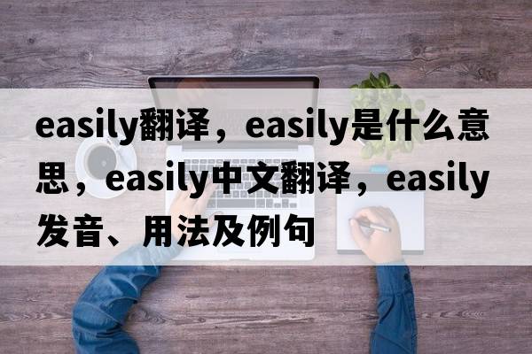 easily翻譯，easily是什么意思，easily中文翻譯，easily發(fā)音、用法及例句