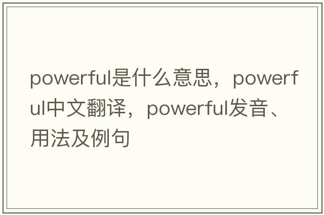 powerful是什么意思，powerful中文翻譯，powerful發(fā)音、用法及例句