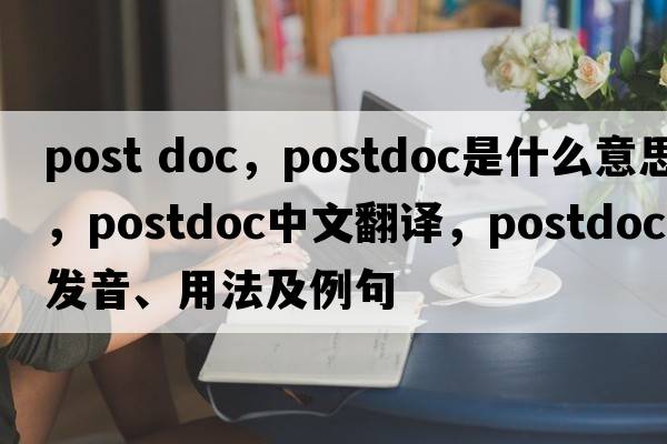 post doc，postdoc是什么意思，postdoc中文翻譯，postdoc發(fā)音、用法及例句