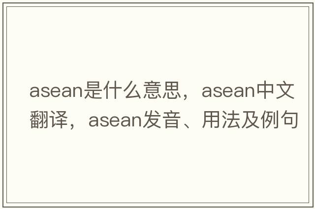 asean是什么意思，asean中文翻譯，asean發(fā)音、用法及例句