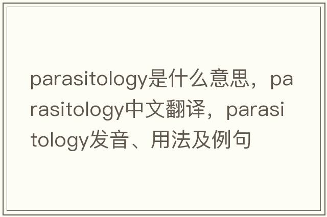 parasitology是什么意思，parasitology中文翻譯，parasitology發(fā)音、用法及例句