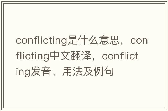 conflicting是什么意思，conflicting中文翻譯，conflicting發(fā)音、用法及例句