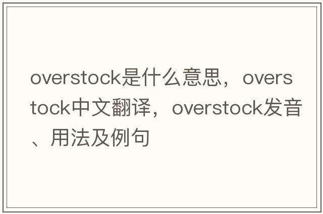 overstock是什么意思，overstock中文翻譯，overstock發(fā)音、用法及例句
