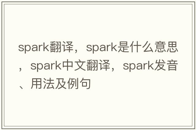 spark翻譯，spark是什么意思，spark中文翻譯，spark發(fā)音、用法及例句