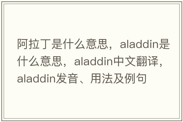 阿拉丁是什么意思，Aladdin是什么意思，Aladdin中文翻譯，Aladdin發(fā)音、用法及例句