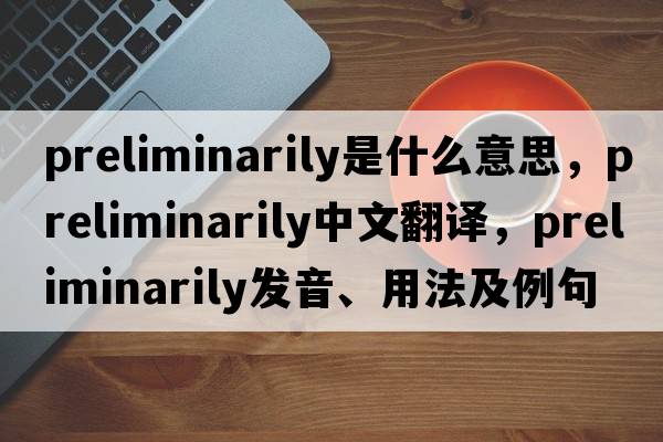 preliminarily是什么意思，preliminarily中文翻譯，preliminarily發(fā)音、用法及例句