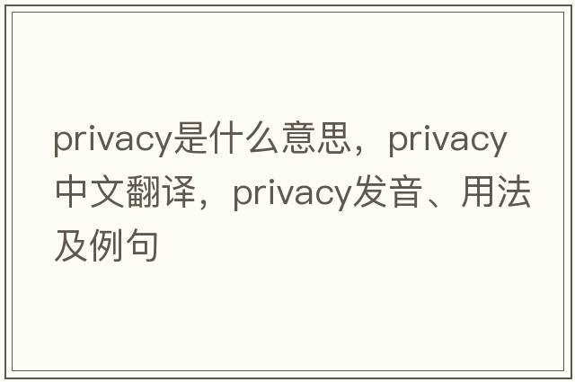privacy是什么意思，privacy中文翻譯，privacy發(fā)音、用法及例句