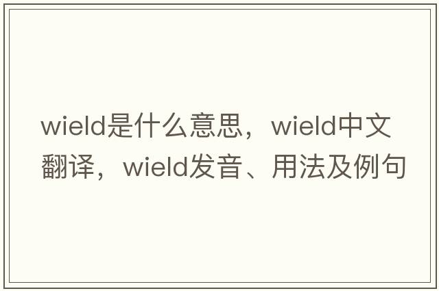 wield是什么意思，wield中文翻譯，wield發(fā)音、用法及例句