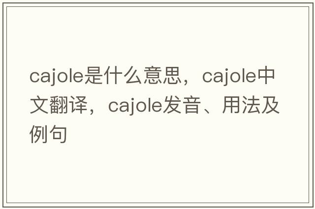 cajole是什么意思，cajole中文翻譯，cajole發(fā)音、用法及例句