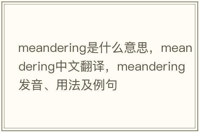 meandering是什么意思，meandering中文翻譯，meandering發(fā)音、用法及例句