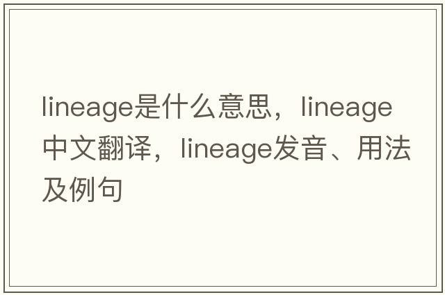 lineage是什么意思，lineage中文翻譯，lineage發(fā)音、用法及例句