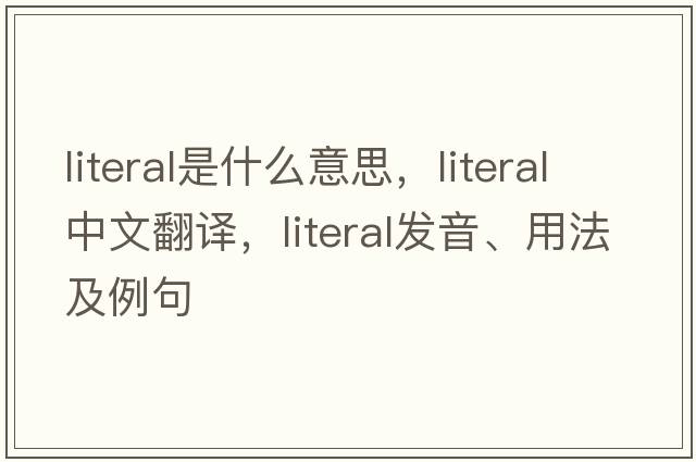 literal是什么意思，literal中文翻譯，literal發(fā)音、用法及例句
