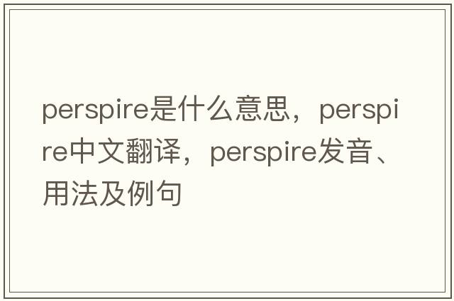 perspire是什么意思，perspire中文翻譯，perspire發(fā)音、用法及例句