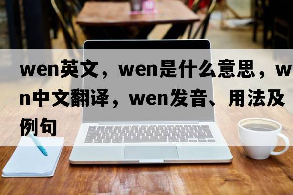 wen英文，wen是什么意思，wen中文翻譯，wen發(fā)音、用法及例句