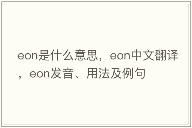 eon是什么意思，eon中文翻譯，eon發(fā)音、用法及例句