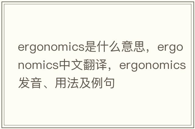 ergonomics是什么意思，ergonomics中文翻譯，ergonomics發(fā)音、用法及例句