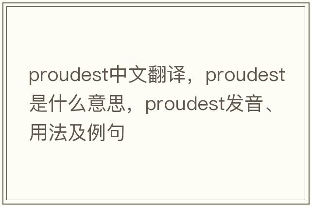 proudest中文翻譯，proudest是什么意思，proudest發(fā)音、用法及例句