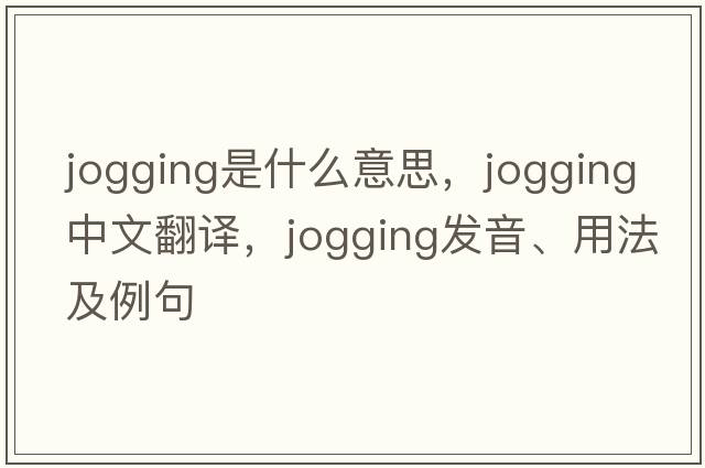 jogging是什么意思，jogging中文翻譯，jogging發(fā)音、用法及例句
