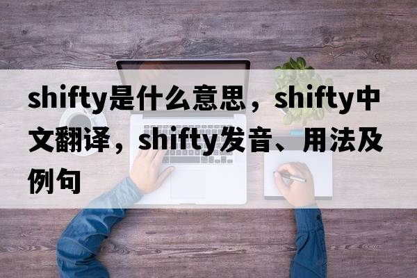 shifty是什么意思，shifty中文翻譯，shifty發(fā)音、用法及例句
