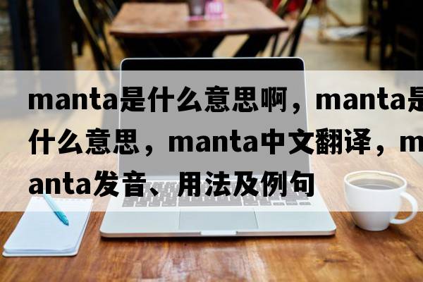 manta是什么意思啊，manta是什么意思，manta中文翻譯，manta發(fā)音、用法及例句