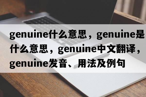 genuine什么意思，genuine是什么意思，genuine中文翻譯，genuine發(fā)音、用法及例句