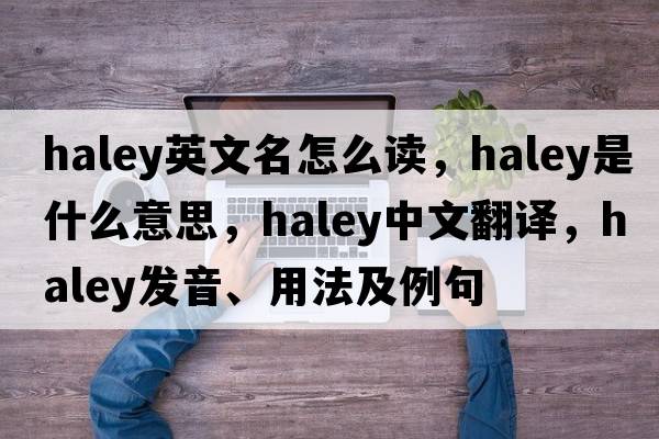 haley英文名怎么讀，haley是什么意思，haley中文翻譯，haley發(fā)音、用法及例句