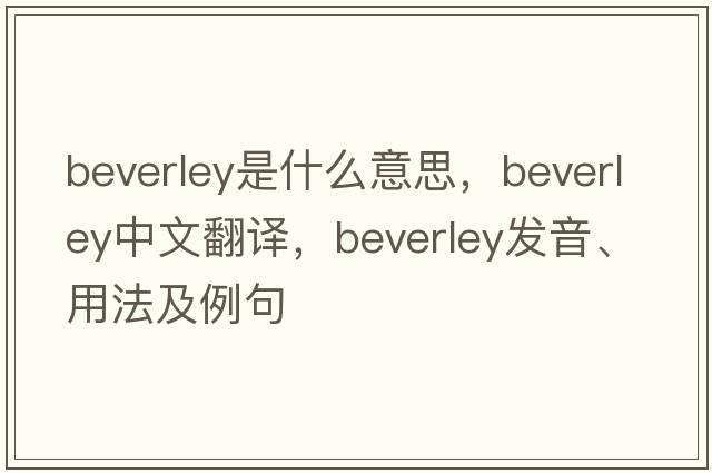 Beverley是什么意思，Beverley中文翻譯，Beverley發(fā)音、用法及例句