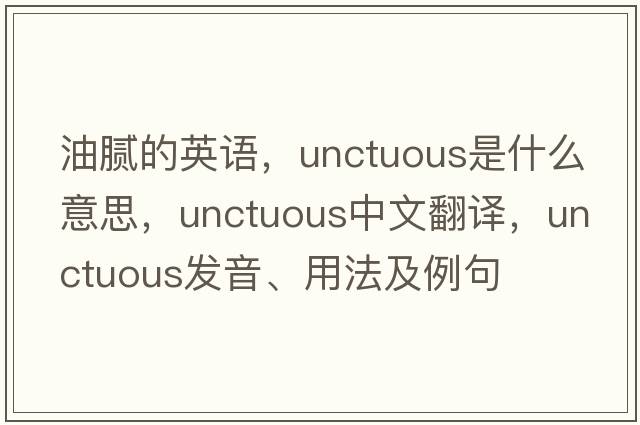 油膩的英語(yǔ)，unctuous是什么意思，unctuous中文翻譯，unctuous發(fā)音、用法及例句