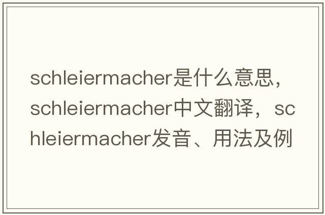 Schleiermacher是什么意思，Schleiermacher中文翻譯，Schleiermacher發(fā)音、用法及例句