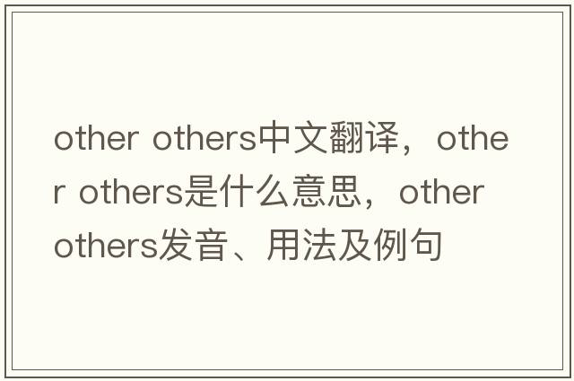 other others中文翻譯，other others是什么意思，other others發(fā)音、用法及例句