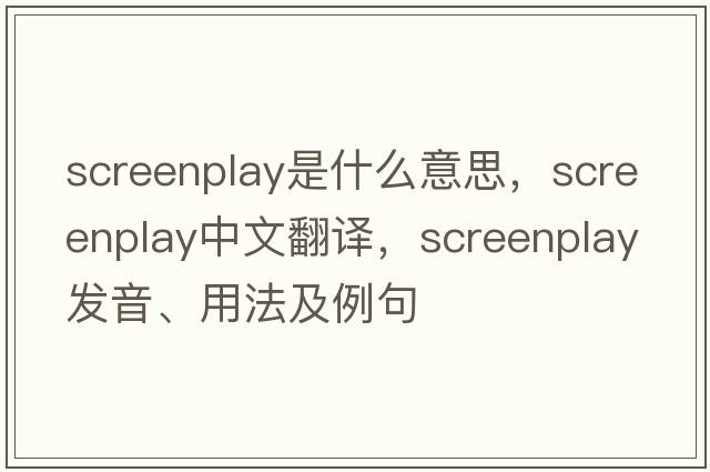 screenplay是什么意思，screenplay中文翻譯，screenplay發(fā)音、用法及例句